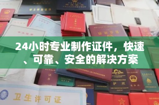 谢家集24小时专业制作证件，快速、可靠、安全的解决方案